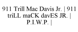 911 TRILL MAC DAVIS JR. | 911 TRILL MACK DAVES JR. | P.I.W.P. | trademark