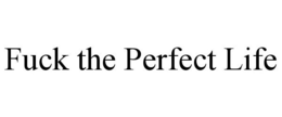 FUCK THE PERFECT LIFE trademark