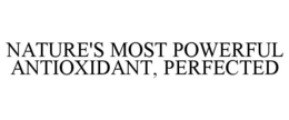 NATURE'S MOST POWERFUL ANTIOXIDANT, PERFECTED trademark