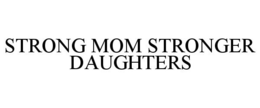 STRONG MOM STRONGER DAUGHTERS trademark