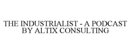 THE INDUSTRIALIST - A PODCAST BY ALTIX CONSULTING trademark