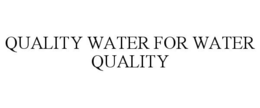 QUALITY WATER FOR WATER QUALITY trademark