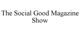 THE SOCIAL GOOD MAGAZINE SHOW trademark