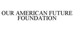 OUR AMERICAN FUTURE FOUNDATION trademark