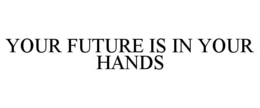 YOUR FUTURE IS IN YOUR HANDS trademark