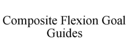COMPOSITE FLEXION GOAL GUIDES trademark