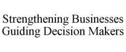 STRENGTHENING BUSINESSES GUIDING DECISION MAKERS trademark