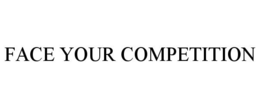 FACE YOUR COMPETITION trademark