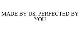 MADE BY US, PERFECTED BY YOU trademark