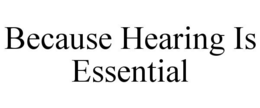 BECAUSE HEARING IS ESSENTIAL trademark