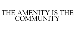 THE AMENITY IS THE COMMUNITY trademark