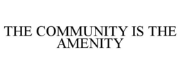 THE COMMUNITY IS THE AMENITY trademark