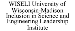 WISELI UNIVERSITY OF WISCONSIN-MADISON INCLUSION IN SCIENCE AND ENGINEERING LEADERSHIP INSTITUTE trademark