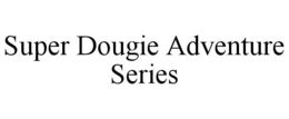 SUPER DOUGIE ADVENTURE SERIES trademark