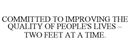 COMMITTED TO IMPROVING THE QUALITY OF PEOPLE'S LIVES - TWO FEET AT A TIME. trademark