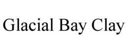 GLACIAL BAY CLAY trademark