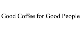 GOOD COFFEE FOR GOOD PEOPLE trademark