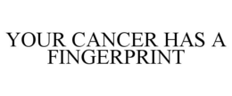 YOUR CANCER HAS A FINGERPRINT trademark