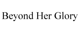 BEYOND HER GLORY trademark