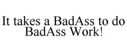 IT TAKES A BADASS TO DO BADASS WORK! trademark