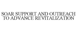 SOAR SUPPORT AND OUTREACH TO ADVANCE REVITALIZATION trademark
