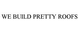 WE BUILD PRETTY ROOFS trademark