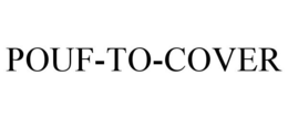 POUF-TO-COVER trademark