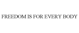 FREEDOM IS FOR EVERY BODY trademark