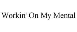 WORKIN' ON MY MENTAL trademark