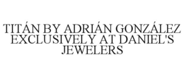 TITÁN BY ADRIÁN GONZÁLEZ EXCLUSIVELY AT DANIEL'S JEWELERS trademark