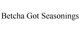 BETCHA GOT SEASONINGS trademark