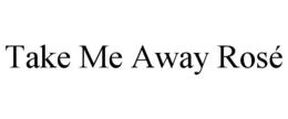 TAKE ME AWAY ROSÉ trademark