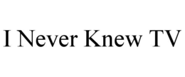 I NEVER KNEW TV trademark