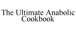THE ULTIMATE ANABOLIC COOKBOOK trademark