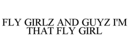 FLY GIRLZ AND GUYZ I'M THAT FLY GIRL trademark