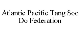 ATLANTIC PACIFIC TANG SOO DO FEDERATION trademark