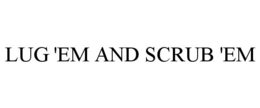 LUG 'EM AND SCRUB 'EM trademark