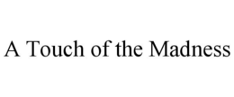 A TOUCH OF THE MADNESS trademark