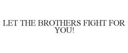 LET THE BROTHERS FIGHT FOR YOU! trademark