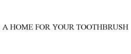 A HOME FOR YOUR TOOTHBRUSH trademark