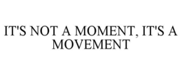 IT'S NOT A MOMENT, IT'S A MOVEMENT trademark