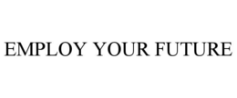EMPLOY YOUR FUTURE trademark