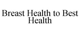 BREAST HEALTH TO BEST HEALTH trademark