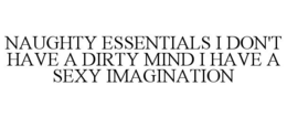 NAUGHTY ESSENTIALS I DON'T HAVE A DIRTY MIND I HAVE A SEXY IMAGINATION trademark