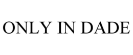 ONLY IN DADE trademark