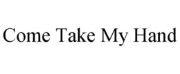 COME TAKE MY HAND trademark