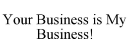YOUR BUSINESS IS MY BUSINESS! trademark