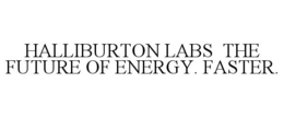 HALLIBURTON LABS THE FUTURE OF ENERGY. FASTER. trademark