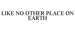 LIKE NO OTHER PLACE ON EARTH trademark