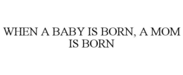 WHEN A BABY IS BORN, A MOM IS BORN trademark